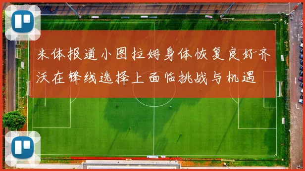 米体报道小图拉姆身体恢复良好齐沃在锋线选择上面临挑战与机遇