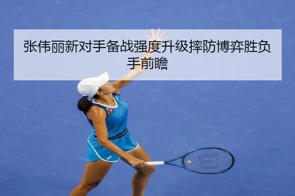 张伟丽新对手备战强度升级摔防博弈胜负手前瞻