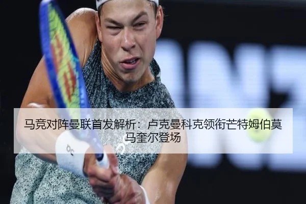 马竞对阵曼联首发解析：卢克曼科克领衔芒特姆伯莫马奎尔登场